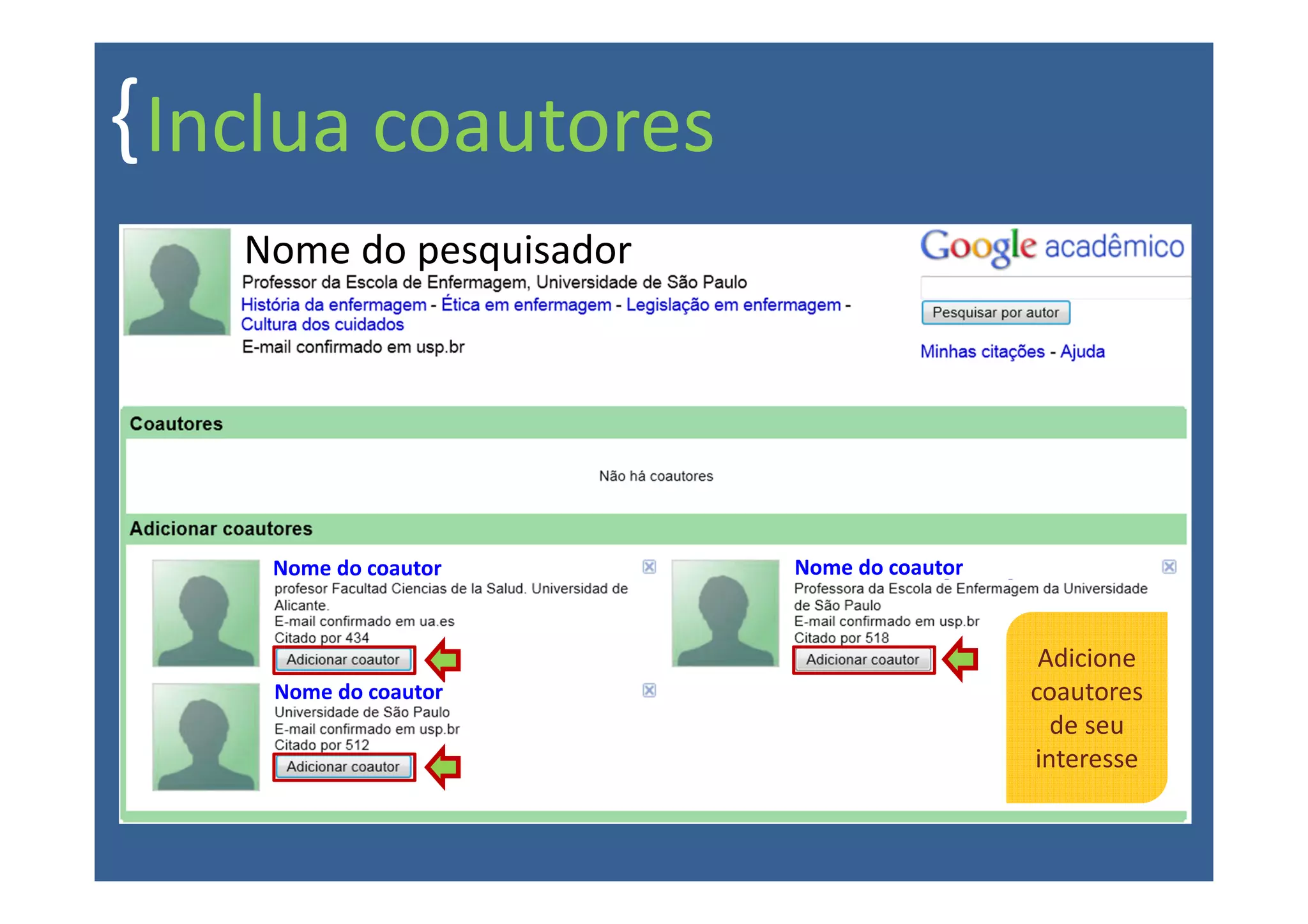 { Inclua coautores
    Nome do pesquisador




     Nome do coautor      Nome do coautor


                                             Adicione
     Nome do coautor                        coautores
                                              de seu
                                            interesse
 
