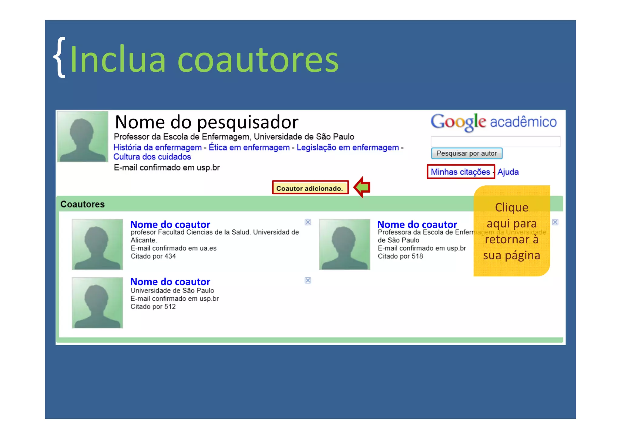 { Inclua coautores
   Nome do pesquisador



                                             Clique
    Nome do coautor      Nome do coautor    aqui para
                                           retornar à
                                           sua página
    Nome do coautor
 