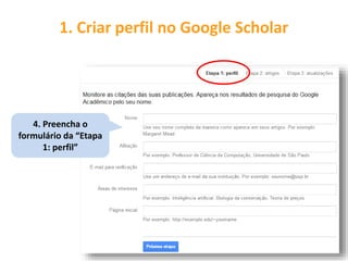 1. Criar perfil no Google Scholar
4. Preencha o
formulário da “Etapa
1: perfil”
 
