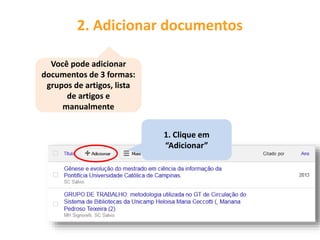 2. Adicionar documentos
1. Clique em
“Adicionar”
Você pode adicionar
documentos de 3 formas:
grupos de artigos, lista
de artigos e
manualmente
 