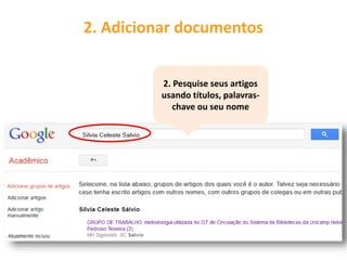 2. Adicionar documentos
2. Pesquise seus artigos
usando títulos, palavras-
chave ou seu nome
 