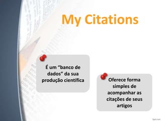 My Citations
É um “banco de
dados” da sua
produção científica Oferece forma
simples de
acompanhar as
citações de seus
artigos
 