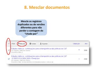 Mescle os registros
duplicados ou de versões
diferentes para não
perder a contagem do
“citado por”
8. Mesclar documentos
 