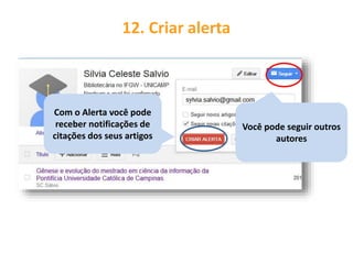 Com o Alerta você pode
receber notificações de
citações dos seus artigos
12. Criar alerta
Você pode seguir outros
autores
 
