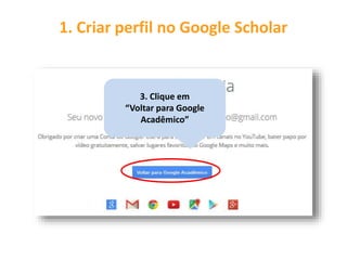 1. Criar perfil no Google Scholar
3. Clique em
“Voltar para Google
Acadêmico”
 