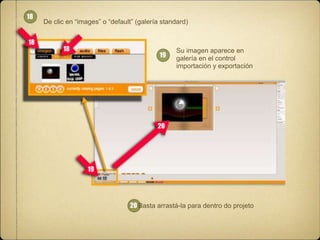 18

18

De clic en “images” o “default” (galería standard)

18

19

Su imagen aparece en
galería en el control
importación y exportación

20

19

20 Basta arrastá-la para dentro do projeto

 