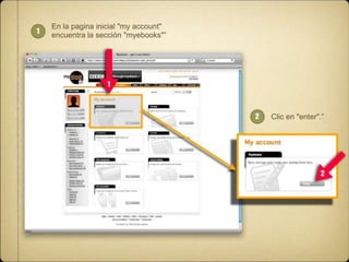 1

En la pagina inicial "my account"
encuentra la sección "myebooks"”

1

2

Clic en "enter".”

2

 