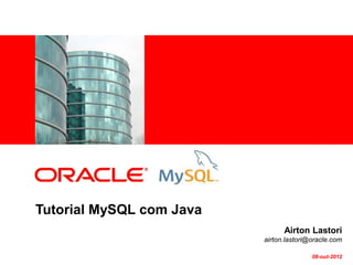 <Insert Picture Here>




Tutorial MySQL com Java
                                Airton Lastori
                          airton.lastori@oracle.com

                                         08-out-2012
 