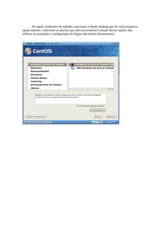 Na opção Ambientes de trabalho selecionar a Opção desktop que foi selecionada na
opção anterior e adicionar os pacotes que ache necessário(A seleção dessas opções não
influem na instalação e configuração do Nagios das demais ferramentas).
 