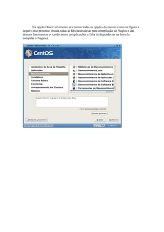 Na opção Desenvolvimento selecionar todas as opções da mesma como na figura a
seguir (esse processo instala todas as libs necessárias para compilação do Nagios e das
demais ferramentas evitando assim complicações e falta de dependecias na hora de
compilar o Nagios).
 