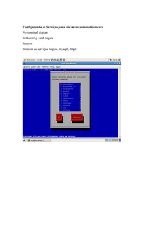 Configurando os Serviços para iniciarem automaticamente
No terminal digitar:
#chkconfig –add nagios
#ntsysv
#marcar os serviços nagios, mysqld, httpd
 