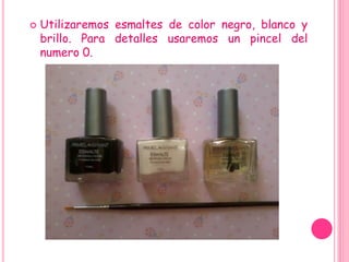 Utilizaremos esmaltes de color negro, blanco y
brillo. Para detalles usaremos un pincel del
numero 0.
 