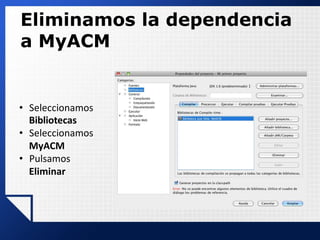 Eliminamos la dependencia
a MyACM
• Seleccionamos
Bibliotecas
• Seleccionamos
MyACM
• Pulsamos
Eliminar
 
