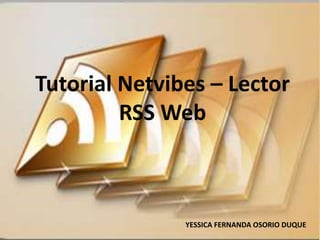 Tutorial Netvibes – Lector 
RSS Web 
YESSICA FERNANDA OSORIO DUQUE 
 