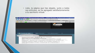 • Listo, la página que has elegido, junto a todos 
sus artículos, se ha agregado satisfactoriamente 
a tu escritorio virtual. 
 