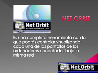 NET ORBIT  Es una completa herramienta con la que podrás controlar visualizando cada una de las pantallas de los ordenadores conectados bajo la misma red  