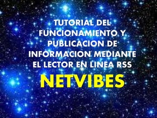 TUTORIAL DEL 
FUNCIONAMIENTO Y 
PUBLICACION DE 
INFORMACION MEDIANTE 
EL LECTOR EN LINEA RSS 
NETVIBES 
 