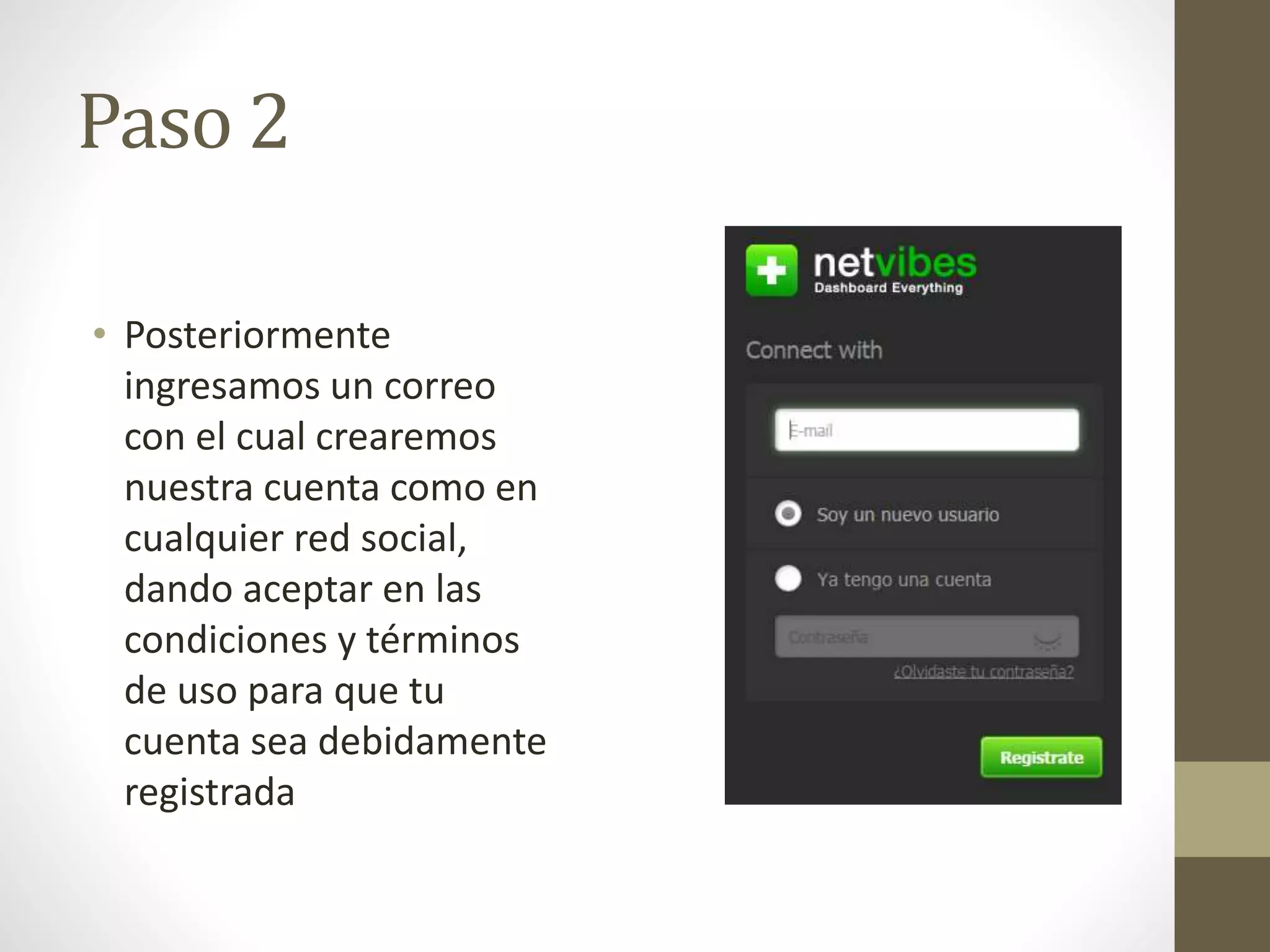 Paso 2 
• Posteriormente 
ingresamos un correo 
con el cual crearemos 
nuestra cuenta como en 
cualquier red social, 
dando aceptar en las 
condiciones y términos 
de uso para que tu 
cuenta sea debidamente 
registrada 
 