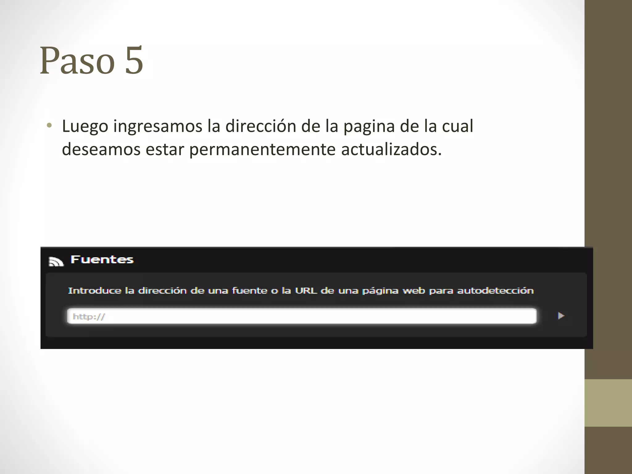 Paso 5 
• Luego ingresamos la dirección de la pagina de la cual 
deseamos estar permanentemente actualizados. 
 