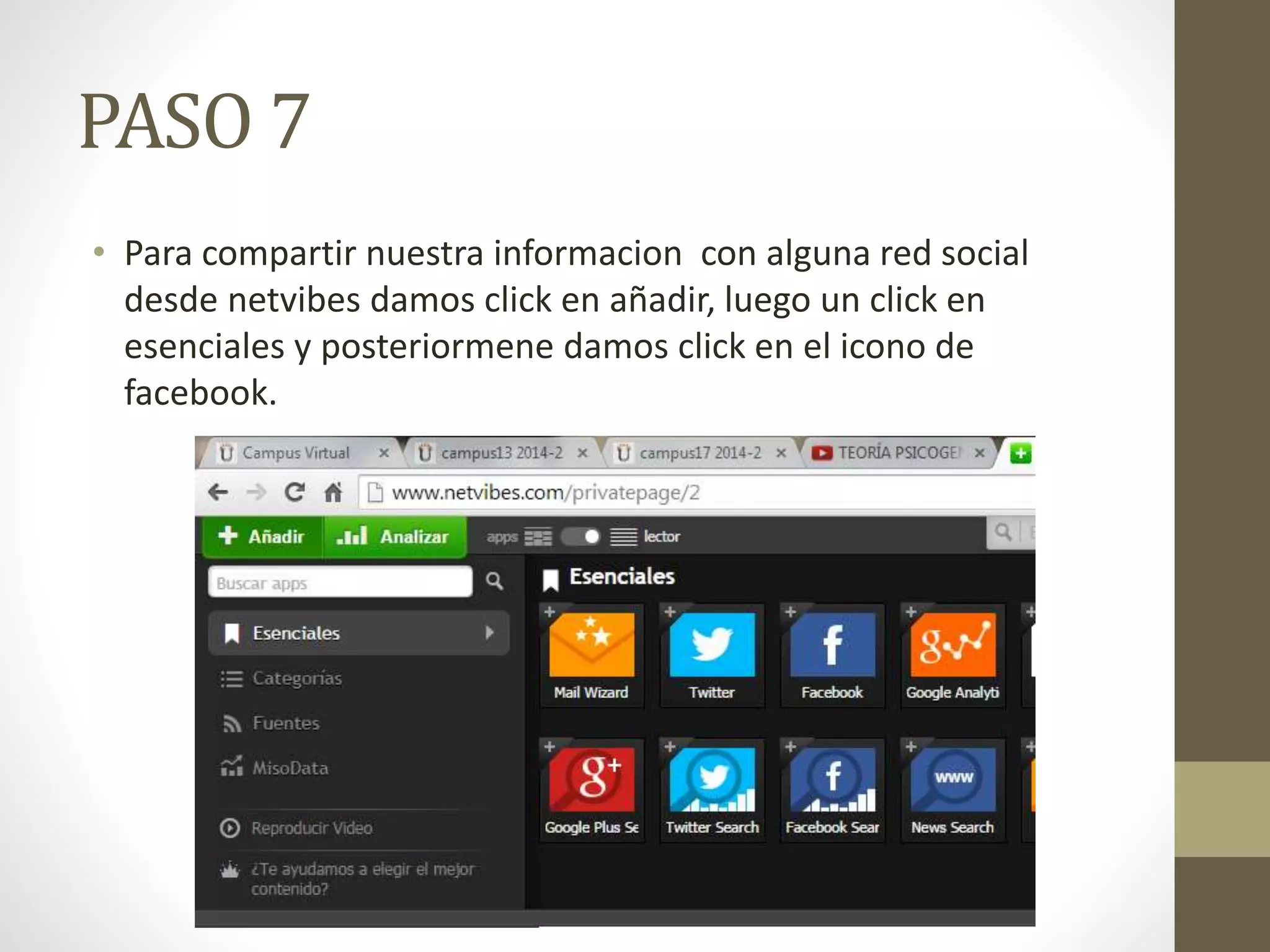 PASO 7 
• Para compartir nuestra informacion con alguna red social 
desde netvibes damos click en añadir, luego un click en 
esenciales y posteriormene damos click en el icono de 
facebook. 
 