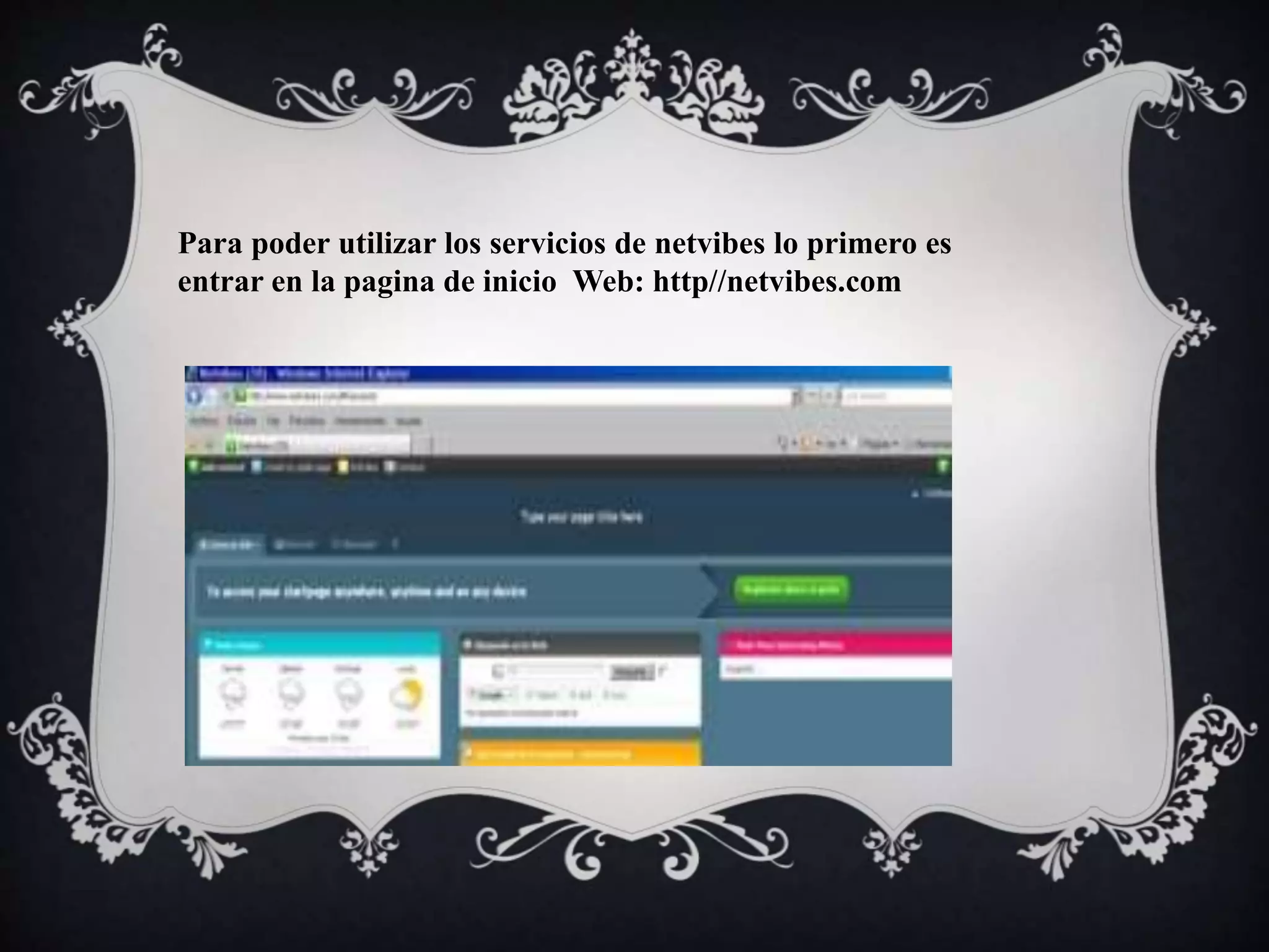 Para poder utilizar los servicios de netvibes lo primero es 
entrar en la pagina de inicio Web: http//netvibes.com 
 