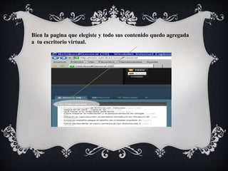 Bien la pagina que elegiste y todo sus contenido quedo agregada 
a tu escritorio virtual. 
