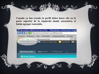 Cuando ya has creado tu perfil debes hacer clic en la 
parte superior de la izquierda donde encuentras el 
botón agregar contenido. 
 