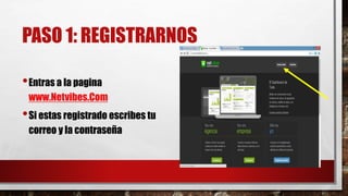 PASO 1: REGISTRARNOS 
•Entras a la pagina 
www.Netvibes.Com 
•Si estas registrado escribes tu 
correo y la contraseña 
 