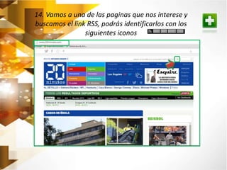 14. Vamos a una de las paginas que nos interese y 
buscamos el link RSS, podrás identificarlos con los 
siguientes iconos 
 