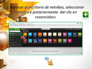 1.Ingresar al escritorio de netvibes, seleccionar 
«añadir» y posteriormente dar clic en 
«esenciales» 
 