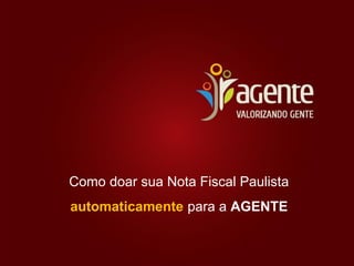 Como doar sua Nota Fiscal Paulista
automaticamente para a AGENTE
 