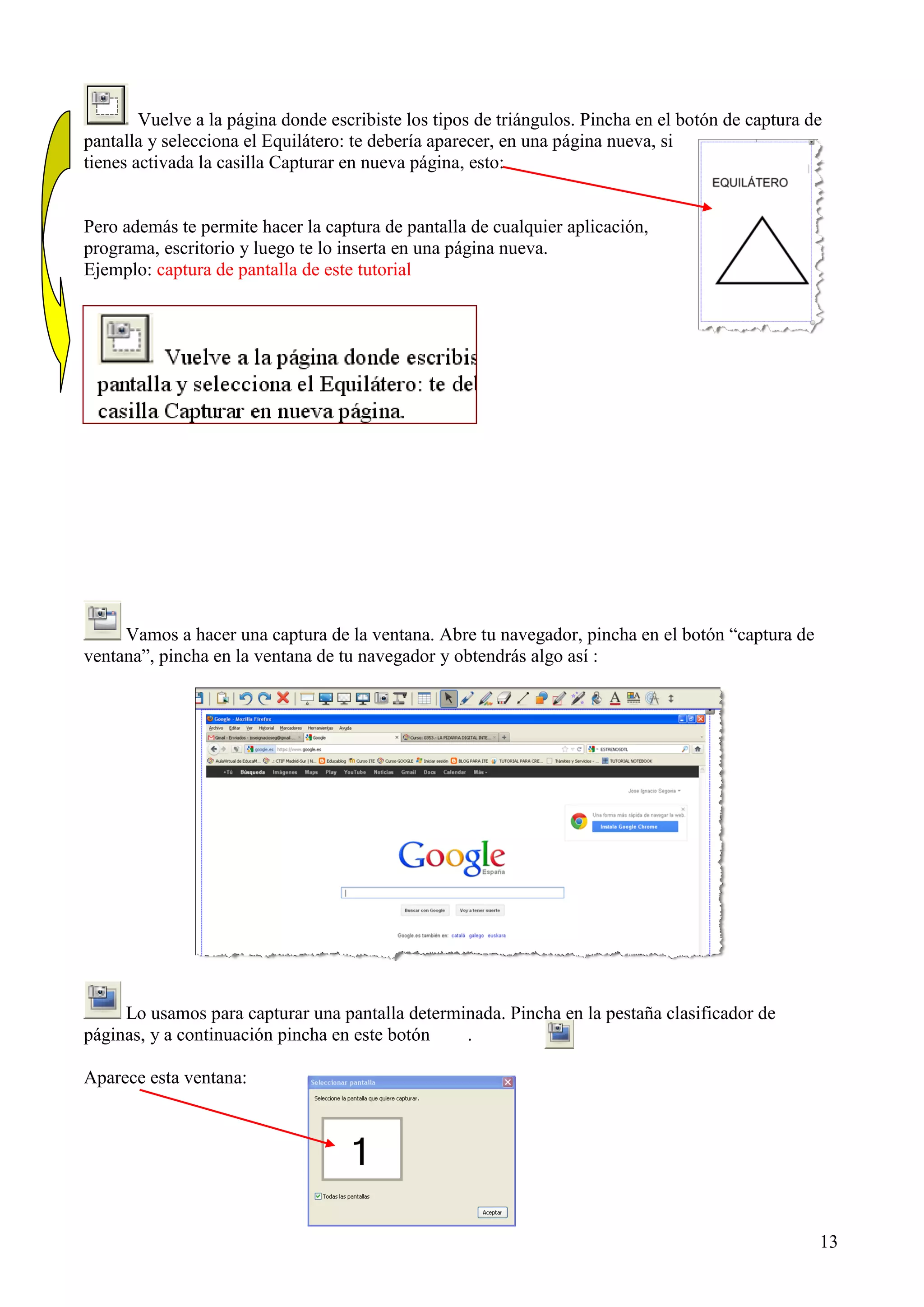 Vuelve a la página donde escribiste los tipos de triángulos. Pincha en el botón de captura de
pantalla y selecciona el Equilátero: te debería aparecer, en una página nueva, si
tienes activada la casilla Capturar en nueva página, esto:

Pero además te permite hacer la captura de pantalla de cualquier aplicación,
programa, escritorio y luego te lo inserta en una página nueva.
Ejemplo: captura de pantalla de este tutorial

Vamos a hacer una captura de la ventana. Abre tu navegador, pincha en el botón “captura de
ventana”, pincha en la ventana de tu navegador y obtendrás algo así :

Lo usamos para capturar una pantalla determinada. Pincha en la pestaña clasificador de
páginas, y a continuación pincha en este botón
.
Aparece esta ventana:

13

 