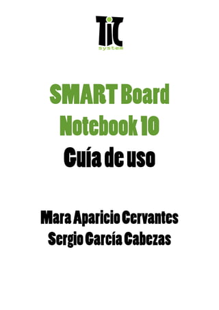 SMART Board
  Notebook 10
  Guía de uso

Mara Aparicio Cervantes
 Sergio García Cabezas
 