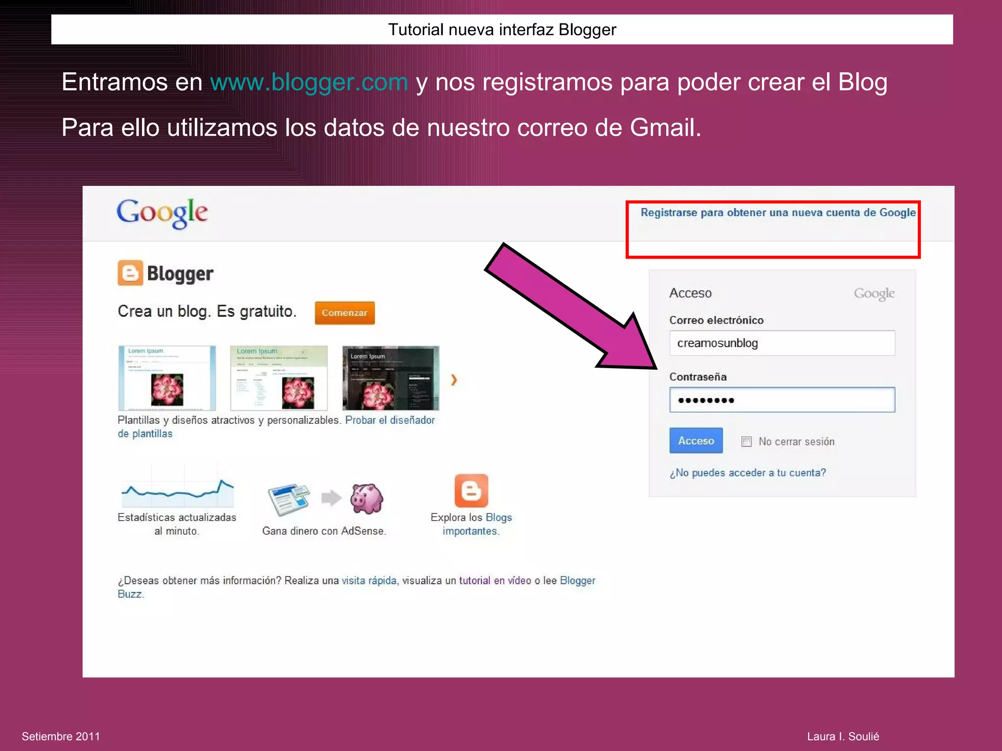 Tutorial nueva interfaz Blogger Entramos en  www.blogger.com  y nos registramos   para poder crear el Blog Para ello utilizamos los datos de nuestro correo de Gmail. 