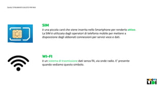 SIM
è una piccola card che viene inserita nello Smartphone per renderlo attivo.
La SIM è utilizzata dagli operatori di tel...
