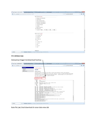 Klik retrieve now
Selanjutnya tinggal mendownload hasilnya
Buka file (.nc ) hasil download dr ocean data view sbb
 