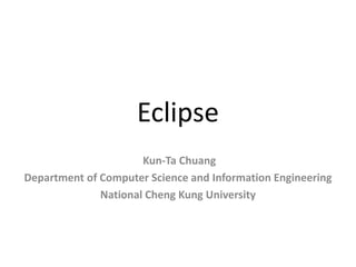 Eclipse
                      Kun-Ta Chuang
Department of Computer Science and Information Engineering
              National Cheng Kung University
 