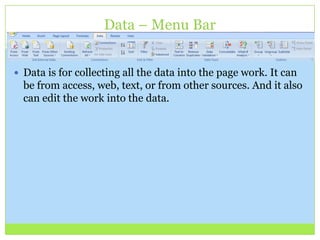 Data – Menu Bar
 Data is for collecting all the data into the page work. It can
be from access, web, text, or from other sources. And it also
can edit the work into the data.
 