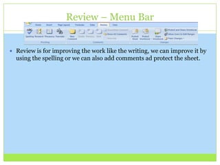 Review – Menu Bar
 Review is for improving the work like the writing, we can improve it by
using the spelling or we can also add comments ad protect the sheet.
 