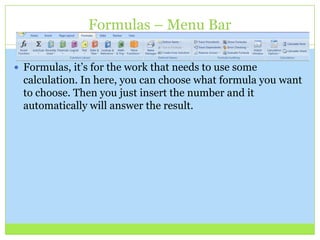 Formulas – Menu Bar
 Formulas, it’s for the work that needs to use some
calculation. In here, you can choose what formula you want
to choose. Then you just insert the number and it
automatically will answer the result.
 