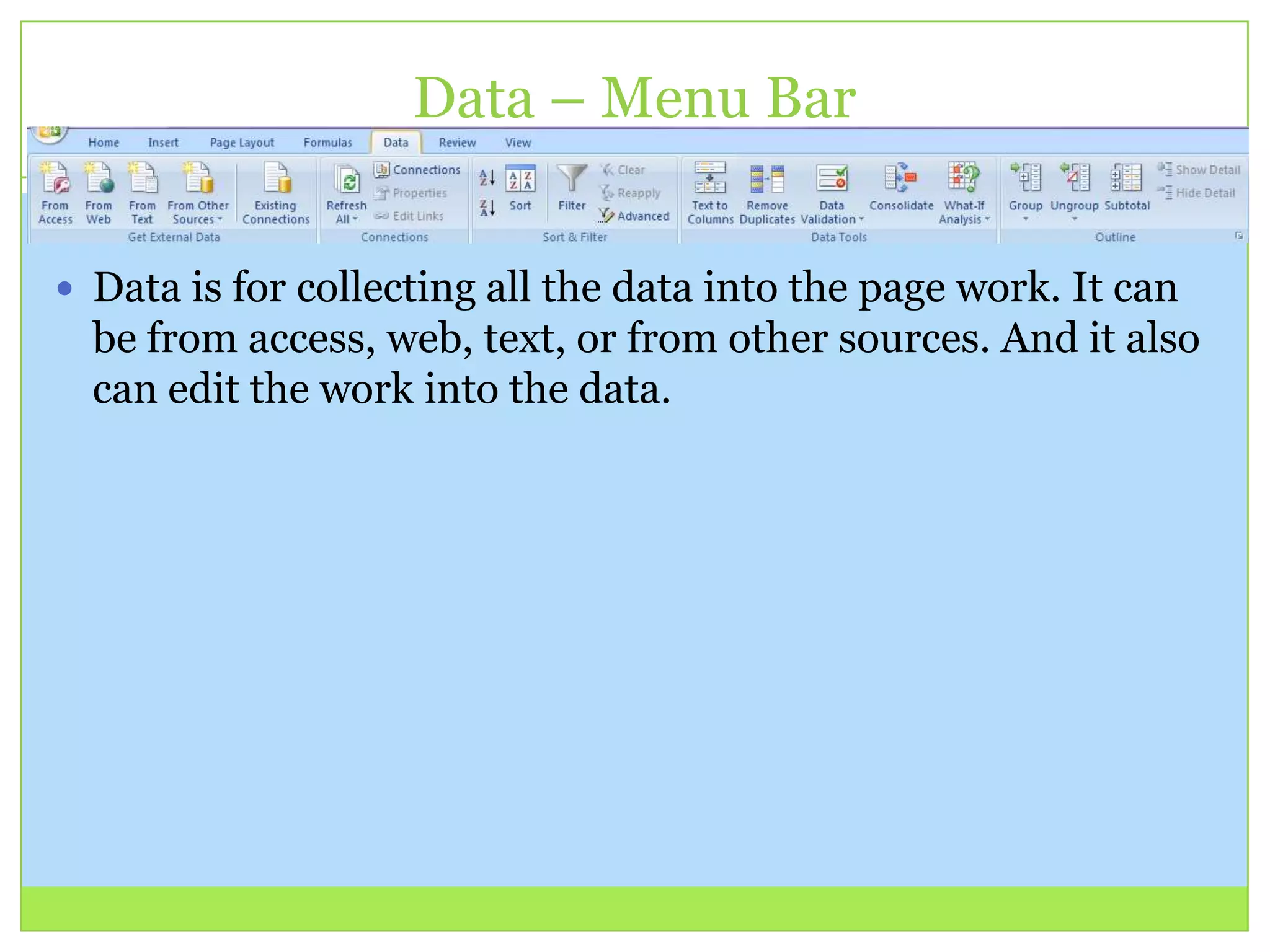 Data – Menu Bar
 Data is for collecting all the data into the page work. It can
be from access, web, text, or from other sources. And it also
can edit the work into the data.
 