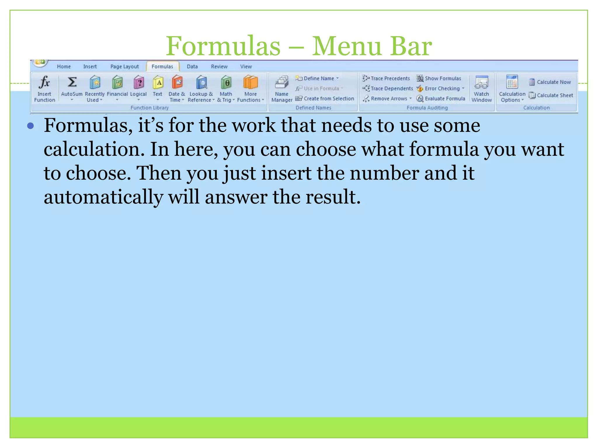 Formulas – Menu Bar
 Formulas, it’s for the work that needs to use some
calculation. In here, you can choose what formula you want
to choose. Then you just insert the number and it
automatically will answer the result.
 