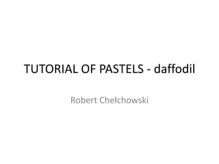 TUTORIAL OF PASTELS - daffodil

        Robert Chełchowski
 
