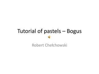 Tutorial of pastels – Bogus Robert Chełchowski 