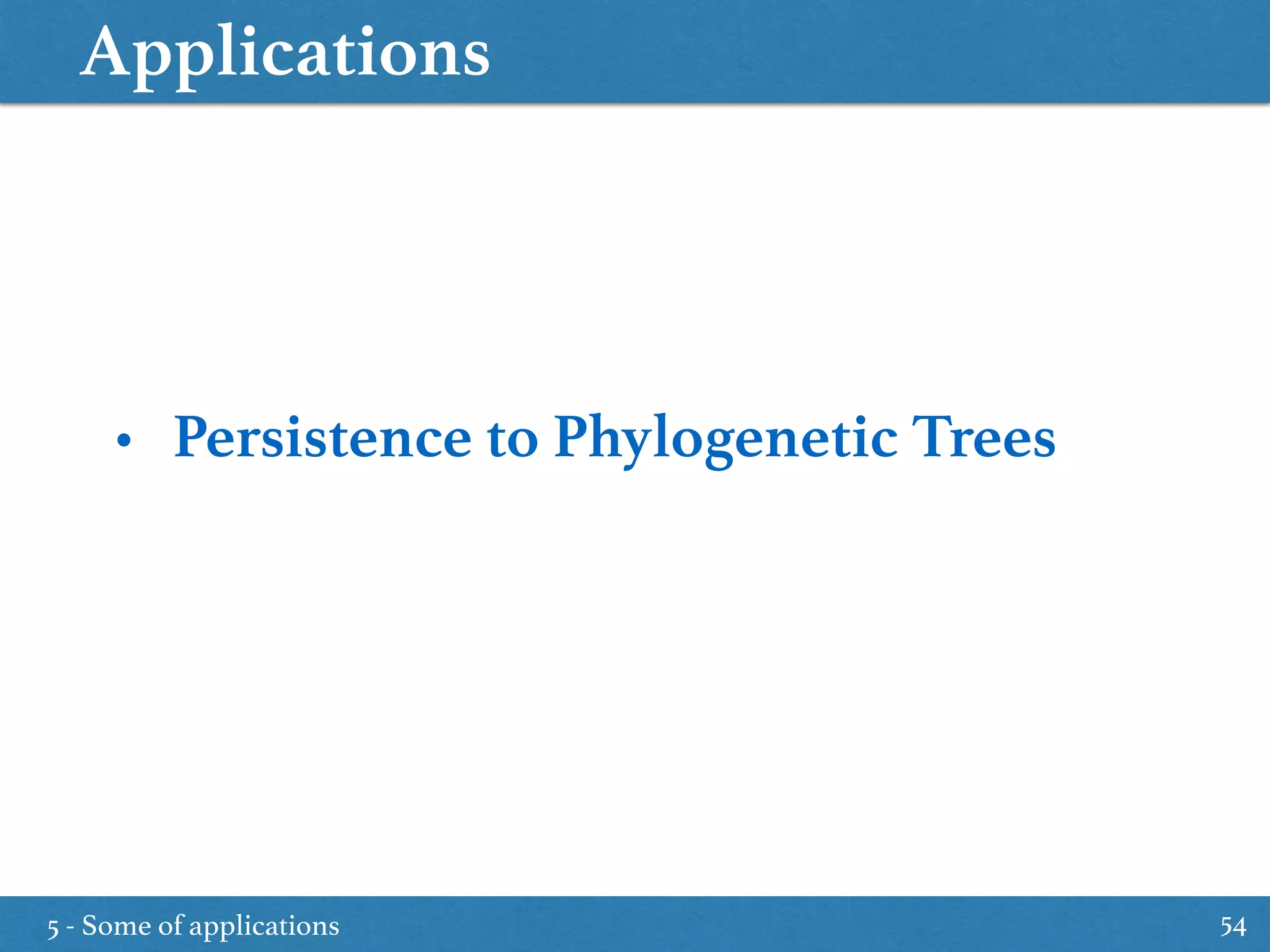 Applications
5 - Some of applications 54
• Persistence to Phylogenetic Trees
 