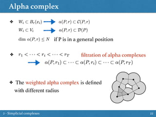 Alpha complex
22
✤
✤
✤ The weighted alpha complex is deﬁned
with different radius
if P is in a general position
ﬁltration of alpha complexes
2 - Simplicial complexes
 