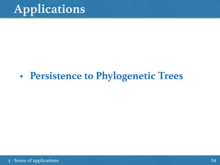 Applications
5 - Some of applications 54
• Persistence to Phylogenetic Trees
 