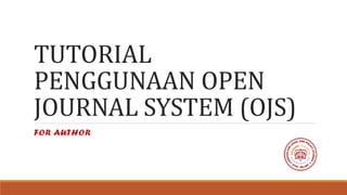 TUTORIAL
PENGGUNAAN OPEN
JOURNAL SYSTEM (OJS)
FOR AUTHOR
 