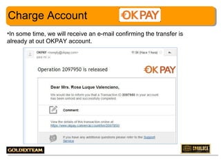 Charge Account
•In some time, we will receive an e-mail confirming the transfer is
already at out OKPAY account.

18

 