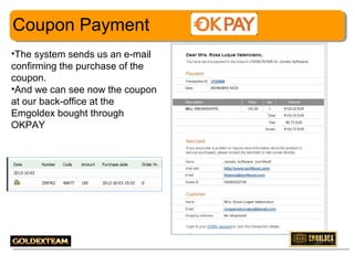 Coupon Payment
•The system sends us an e-mail
confirming the purchase of the
coupon.
•And we can see now the coupon
at our back-office at the
Emgoldex bought through
OKPAY

26

 